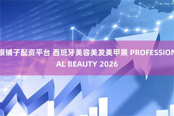 银铺子配资平台 西班牙美容美发美甲展 PROFESSIONAL BEAUTY 2026