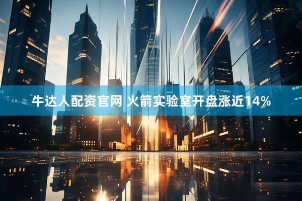 牛达人配资官网 火箭实验室开盘涨近14%