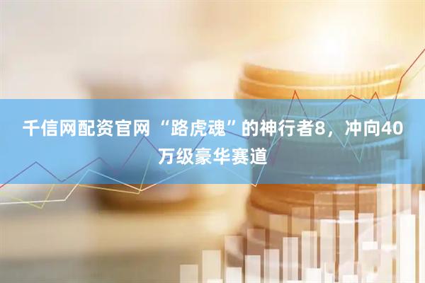千信网配资官网 “路虎魂”的神行者8，冲向40万级豪华赛道