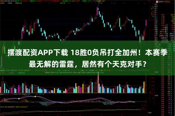 摆渡配资APP下载 18胜0负吊打全加州！本赛季最无解的雷霆，居然有个天克对手？